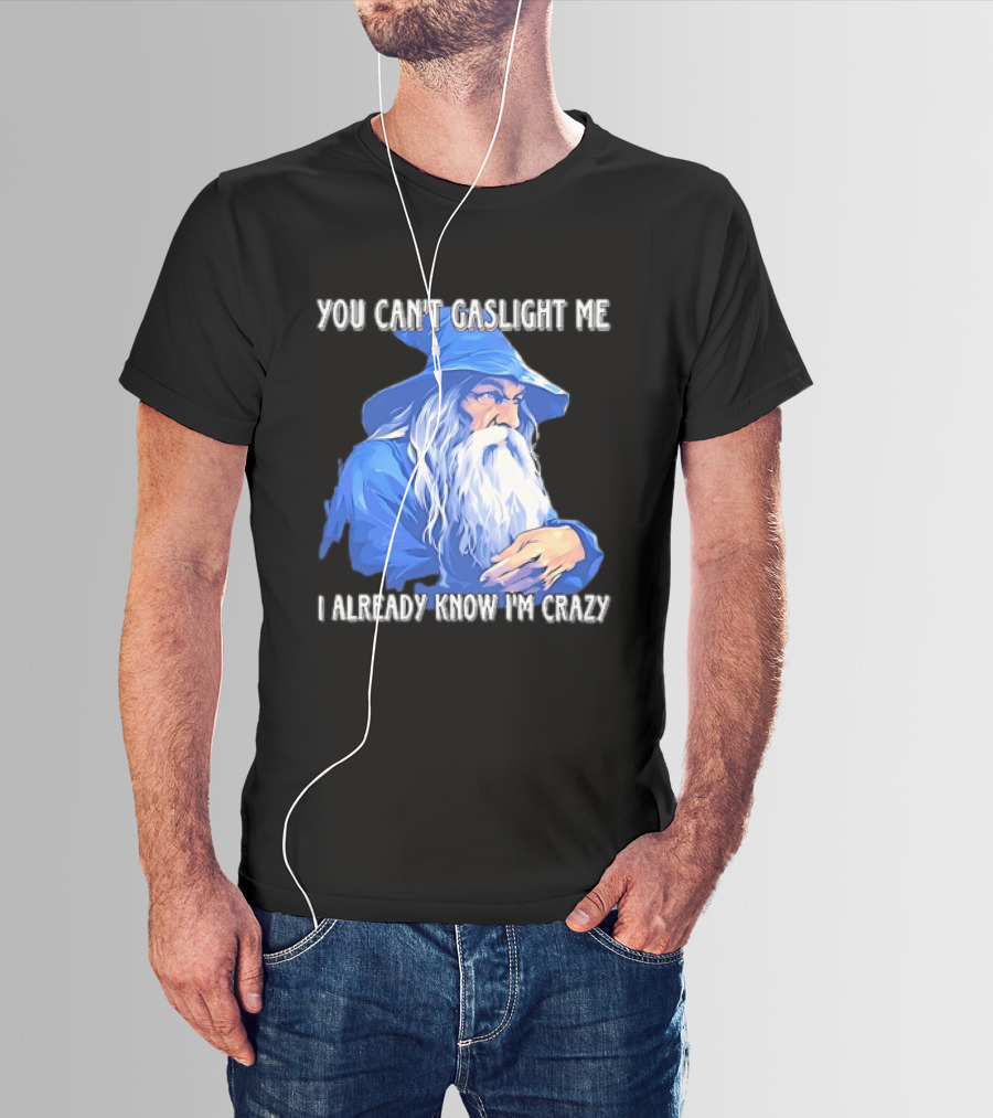 You Can't Gaslight Me I Already Know I'm Crazy Wizard Robe And Hat T-Shirt