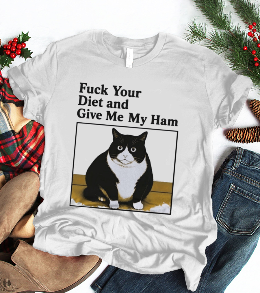 Fuck Your Diet And Give Me My Ham Fat Cat T-Shirt