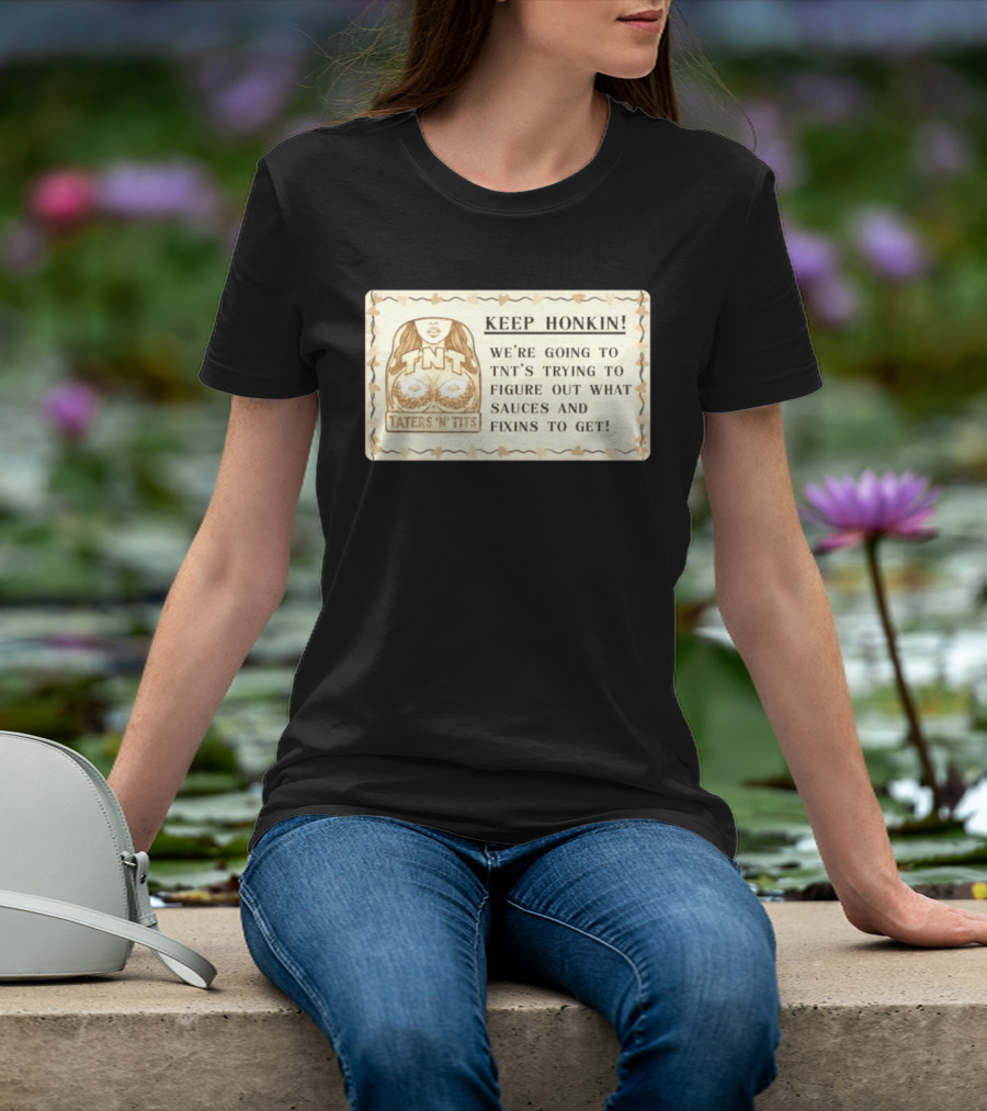 Keep Honkin We're Going To Taters 'n' Tits TNT's Figuring Out Sauces And Fixins T-Shirt