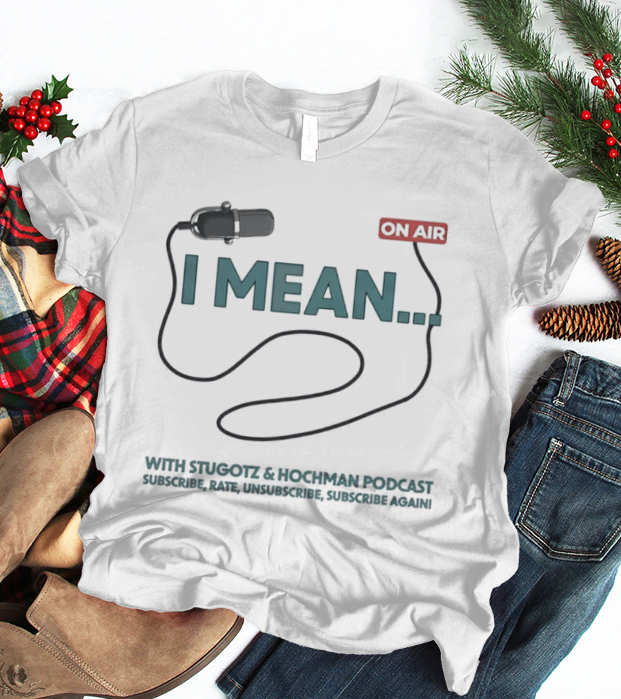 I Mean Stugotz Hochman Podcast On Air Microphone T-Shirt