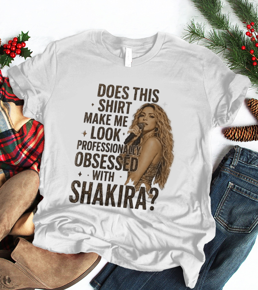 Does This Make Me Look Professionally Obsessed With Shakira? T-Shirt