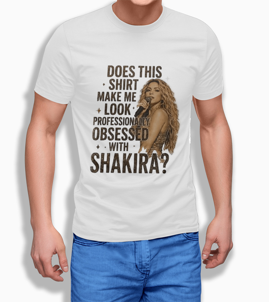 Does This Make Me Look Professionally Obsessed With Shakira? T-Shirt