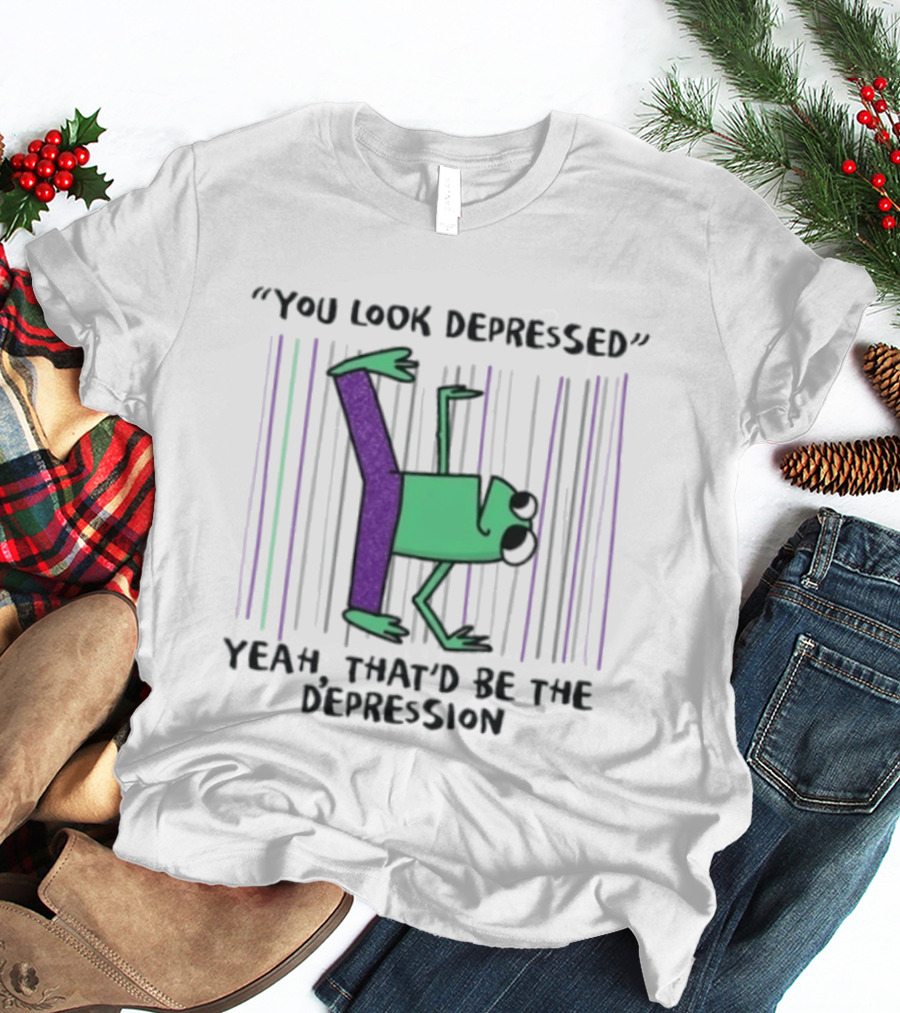 You Look Depressed Yeah That'd Be The Depression Frog T-Shirt