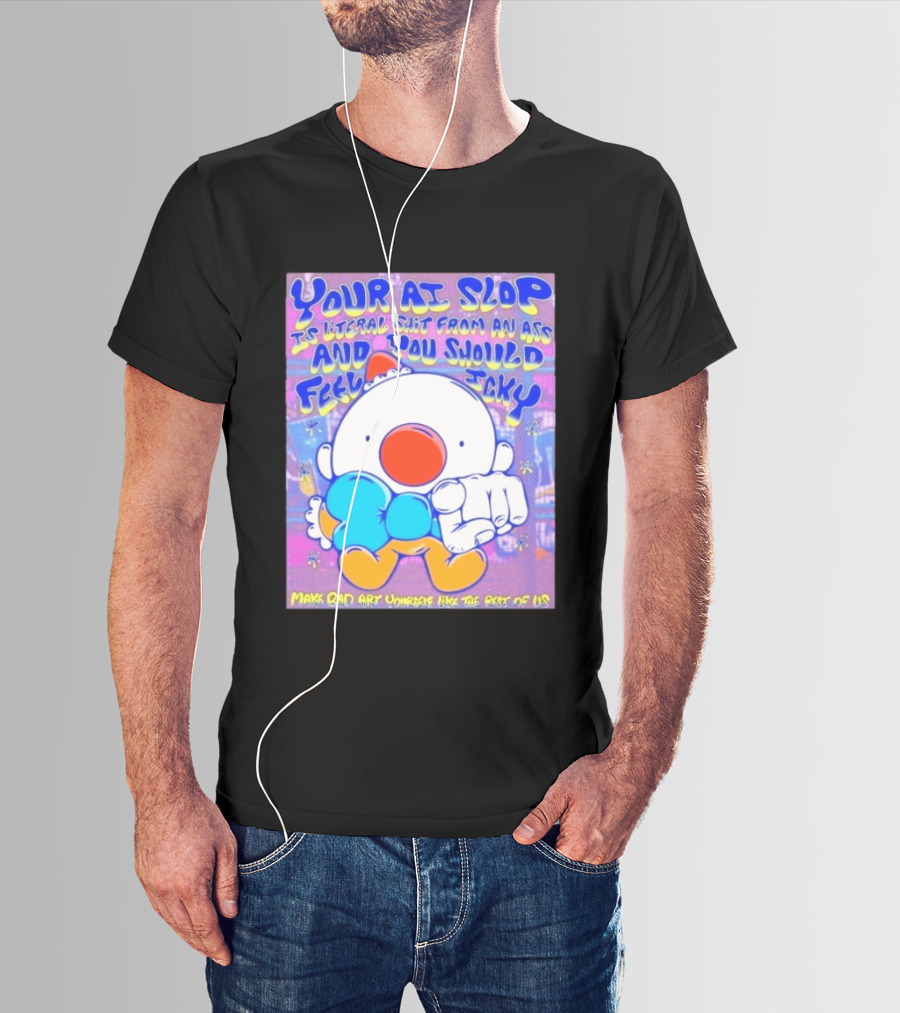 Your AI Slop Is Literal Shit From An Ass And You Should Feel Icky Make Bad Art Yourself Like The Rest Of Us T-Shirt