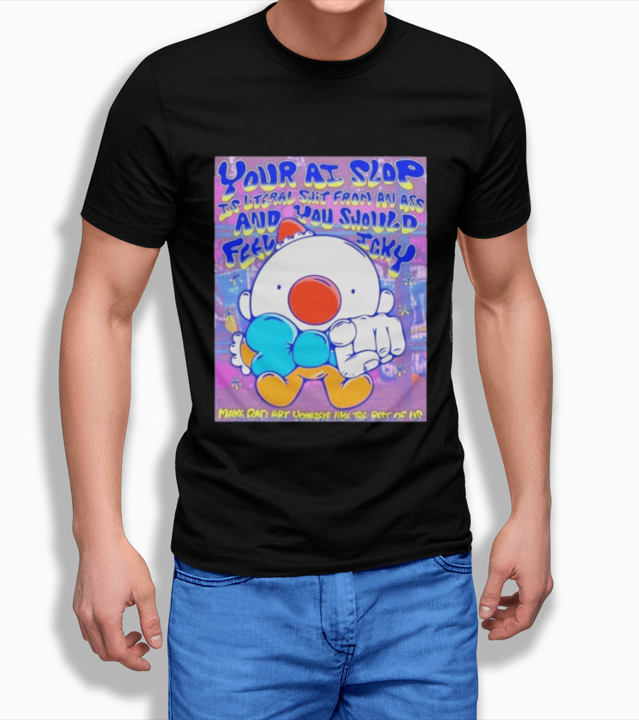 Your AI Slop Is Literal Shit From An Ass And You Should Feel Icky Make Bad Art Yourself Like The Rest Of Us T-Shirt