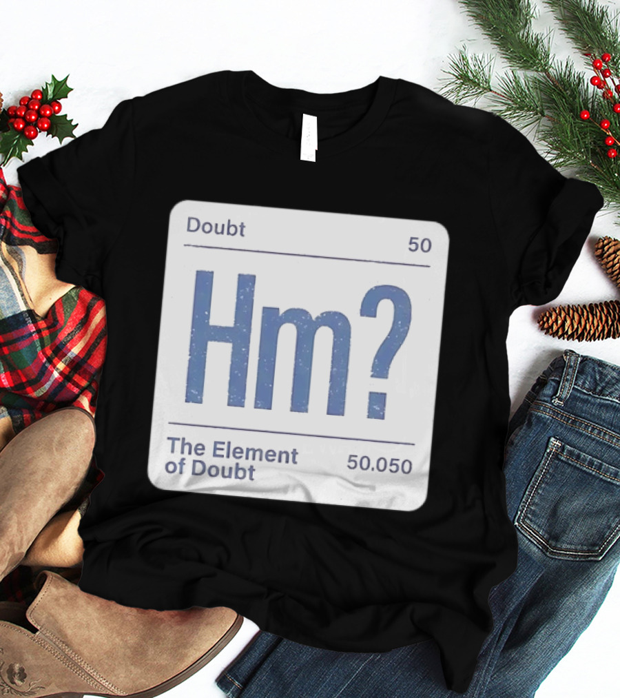 Doubt 50 Hm? The Element Of Doubt 50.050 Periodic Table T-Shirt