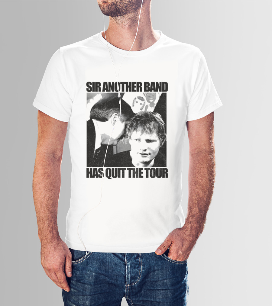 Ed Tour 2026 Ed Sheeran Sir Another Band Has Quit The Tour T-Shirt