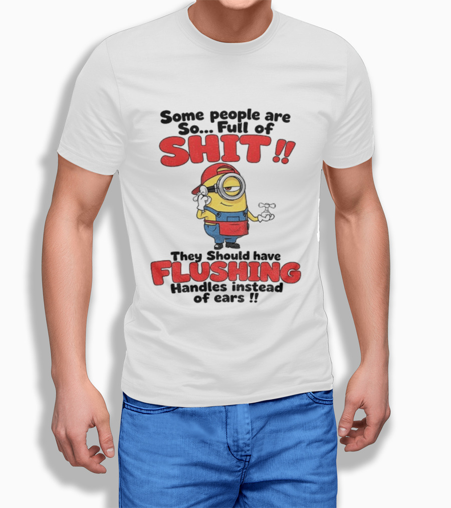 Minion Cartoon Some People Are So Full Of Shit They Should Have Flushing Handles Instead Of Ears T-Shirt