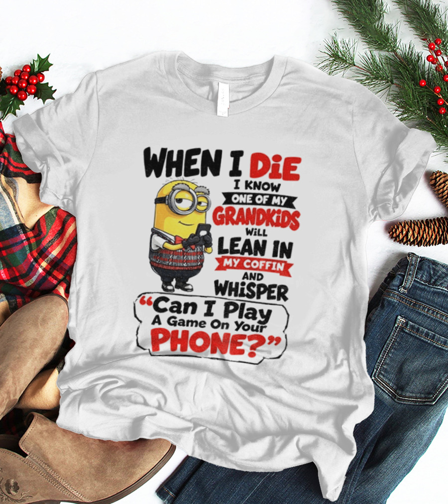 Minion Grandparent Humor When I Die I Know One Of My Grandkids Will Lean In My Coffin And Whisper Can I Play A Game On Your Phone T-Shirt