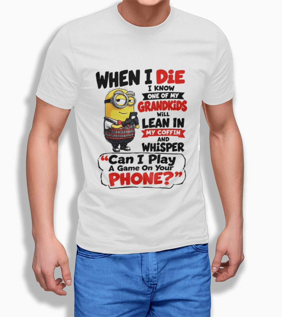 Minion Grandparent Humor When I Die I Know One Of My Grandkids Will Lean In My Coffin And Whisper Can I Play A Game On Your Phone T-Shirt