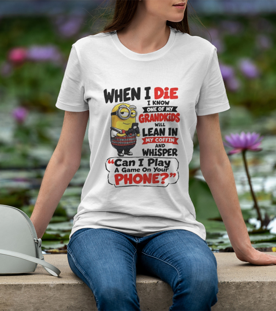 Minion Grandparent Humor When I Die I Know One Of My Grandkids Will Lean In My Coffin And Whisper Can I Play A Game On Your Phone T-Shirt