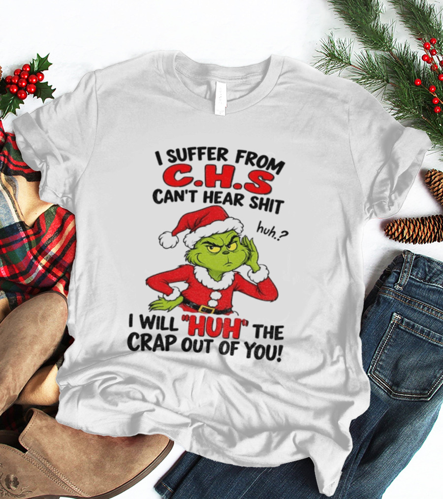 Grinch Christmas I Suffer From CHS Can't Hear Shit Huh I Will Huh The Crap Out Of You T-Shirt