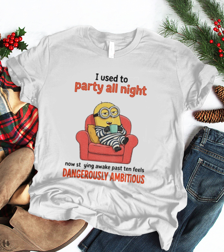 Minion I Used To Party All Night Now Staying Awake Past Ten Feels Dangerously Ambitious T-Shirt