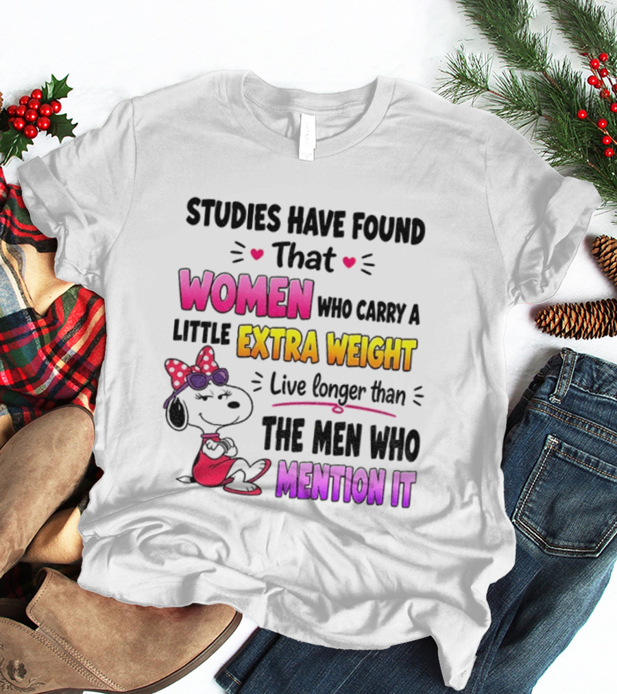 Studies Have Found That Women Who Carry A Little Extra Weight Live Longer Than The Men Who Mention It T-Shirt
