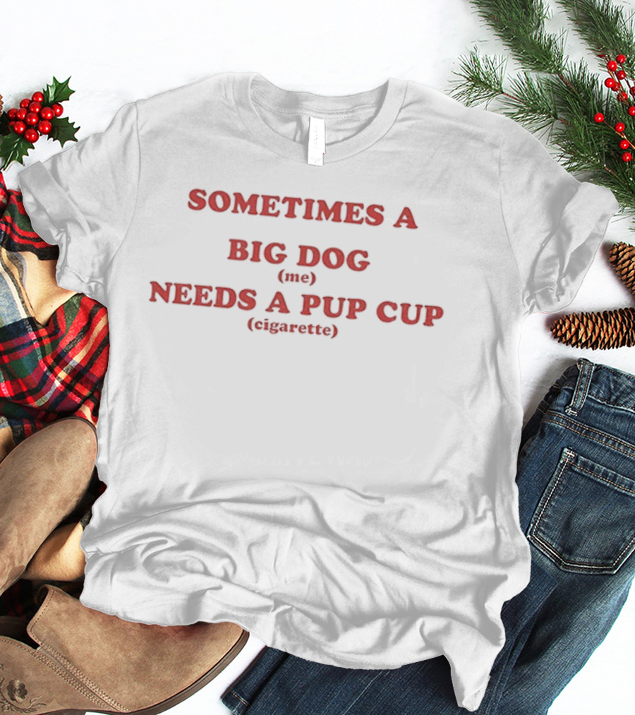 Sometimes A Big Dog Needs A Pup Cup Cigarette T-Shirt