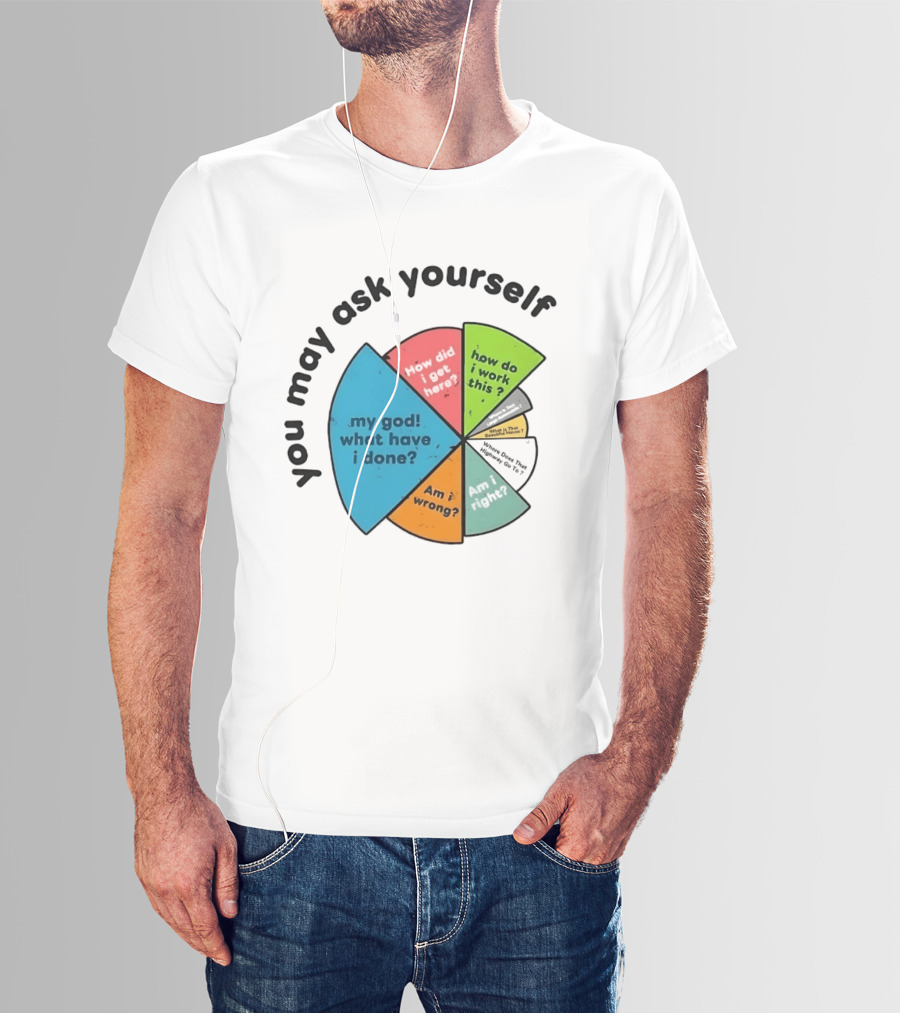 You May Ask Yourself My God What Have I Done How Do I Work This Pie Chart T-Shirt