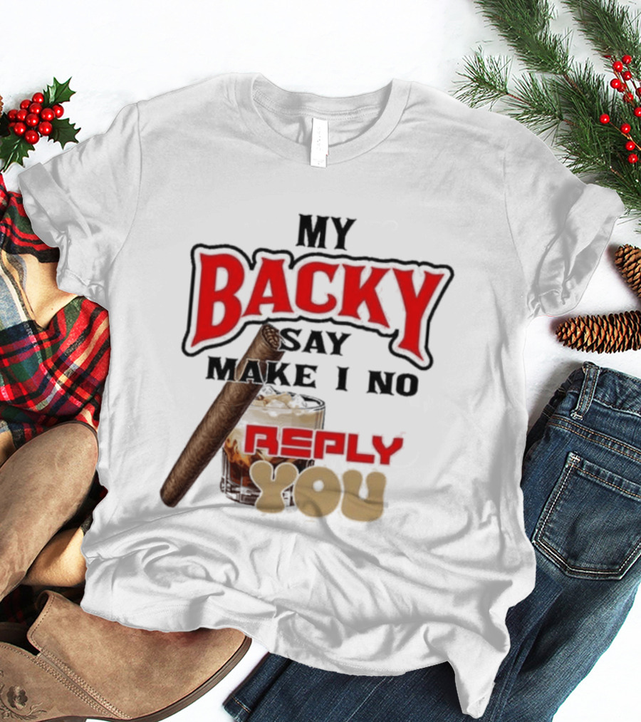 My Backy Say Make I No Reply You Cigar And Whiskey T-Shirt