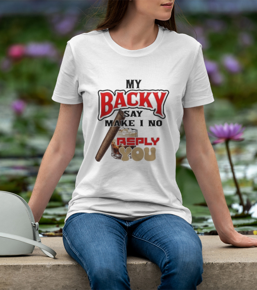 My Backy Say Make I No Reply You Cigar And Whiskey T-Shirt