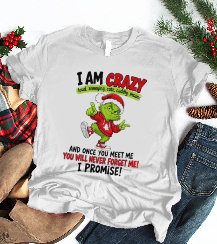 I Am Crazy Loud Annoying Cute Cuddly Insane Grinch Promise T-Shirt