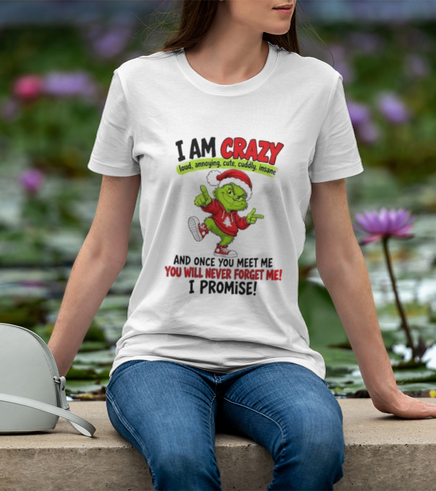 I Am Crazy Loud Annoying Cute Cuddly Insane Grinch Promise T-Shirt