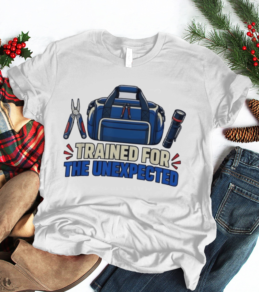 Trained For The Unexpected Emergency Toolkit Bag Flashlight And Multi Tool T-Shirt