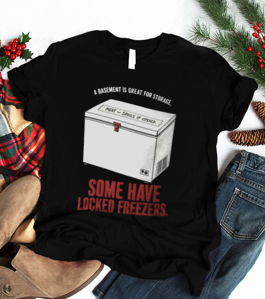 A Basement Is Great For Storage Some Have Locked Freezers T-Shirt