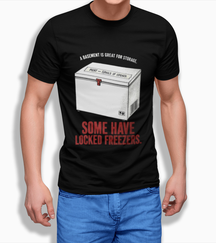 A Basement Is Great For Storage Some Have Locked Freezers T-Shirt