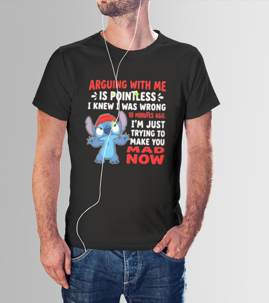 Arguing With Me Is Pointless I Knew I Was Wrong 10 Minutes Ago I'm Just Trying To Make You Mad Now Stitch T-Shirt