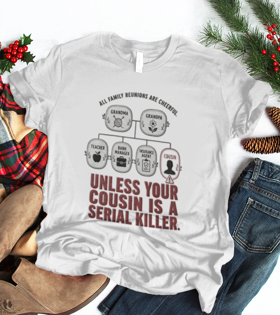 All Family Reunions Are Cheerful Unless Your Cousin Is A Serial Killer T-Shirt