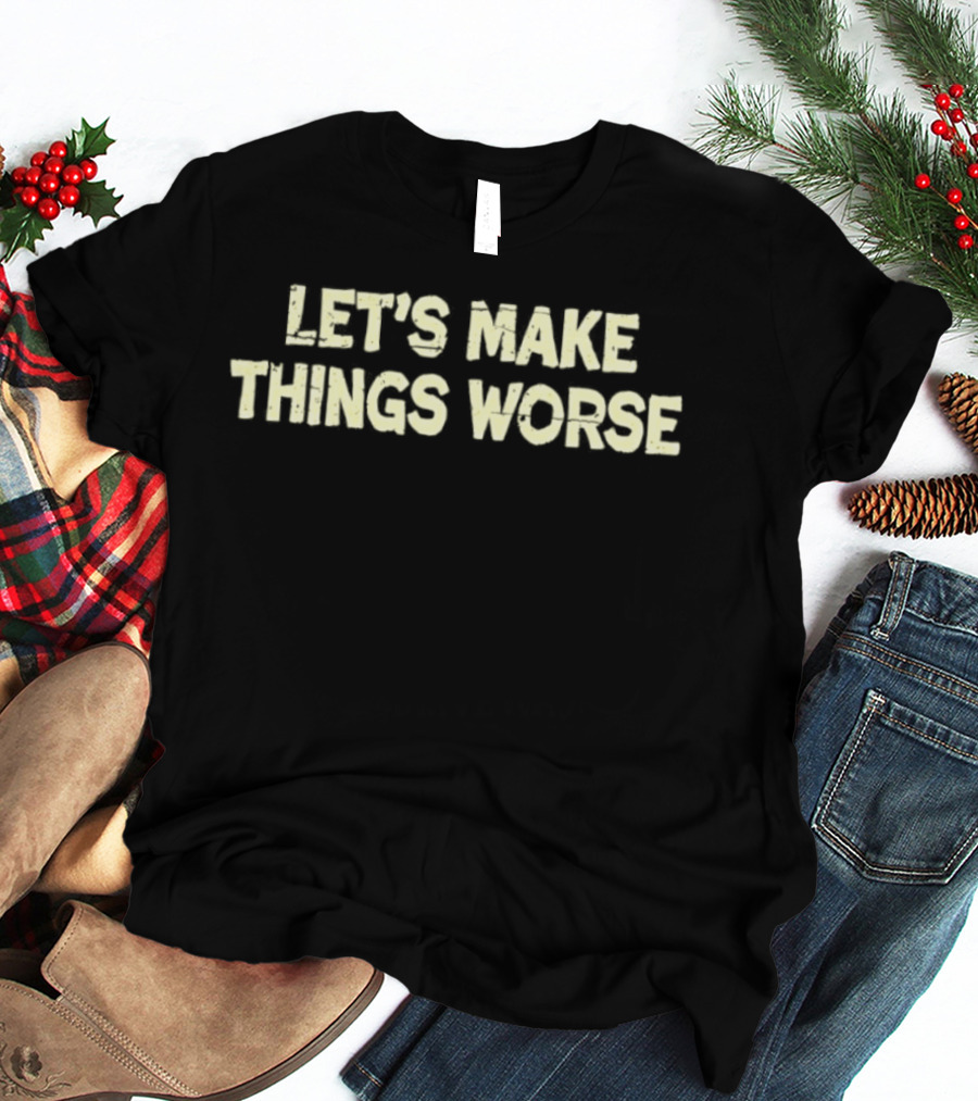 Let's Make Things Worse Distressed Text Witty T-Shirt