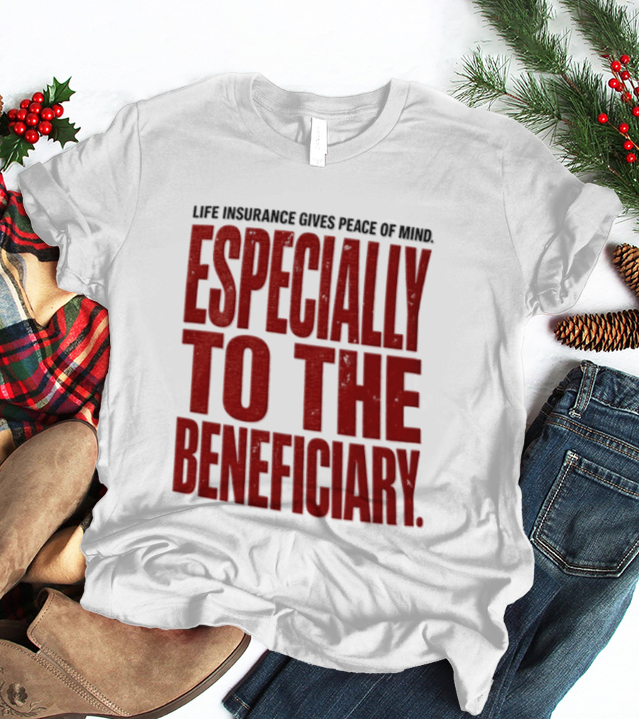 Life Insurance Gives Peace Of Mind Especially To The Beneficiary T-Shirt