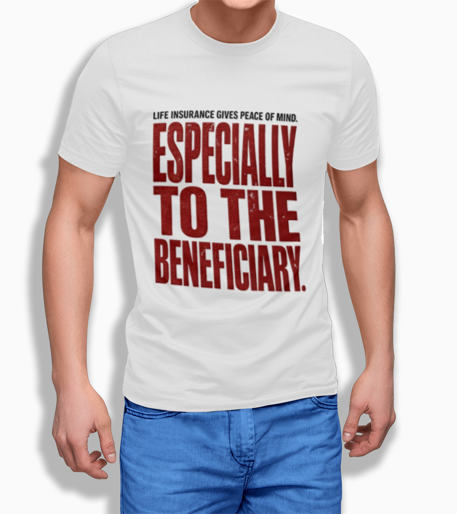 Life Insurance Gives Peace Of Mind Especially To The Beneficiary T-Shirt