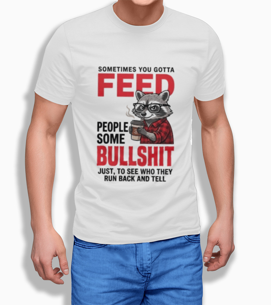 Sometimes You Gotta Feed People Some Bullshit Just To See Who They Run Back And Tell Raccoon T-Shirt