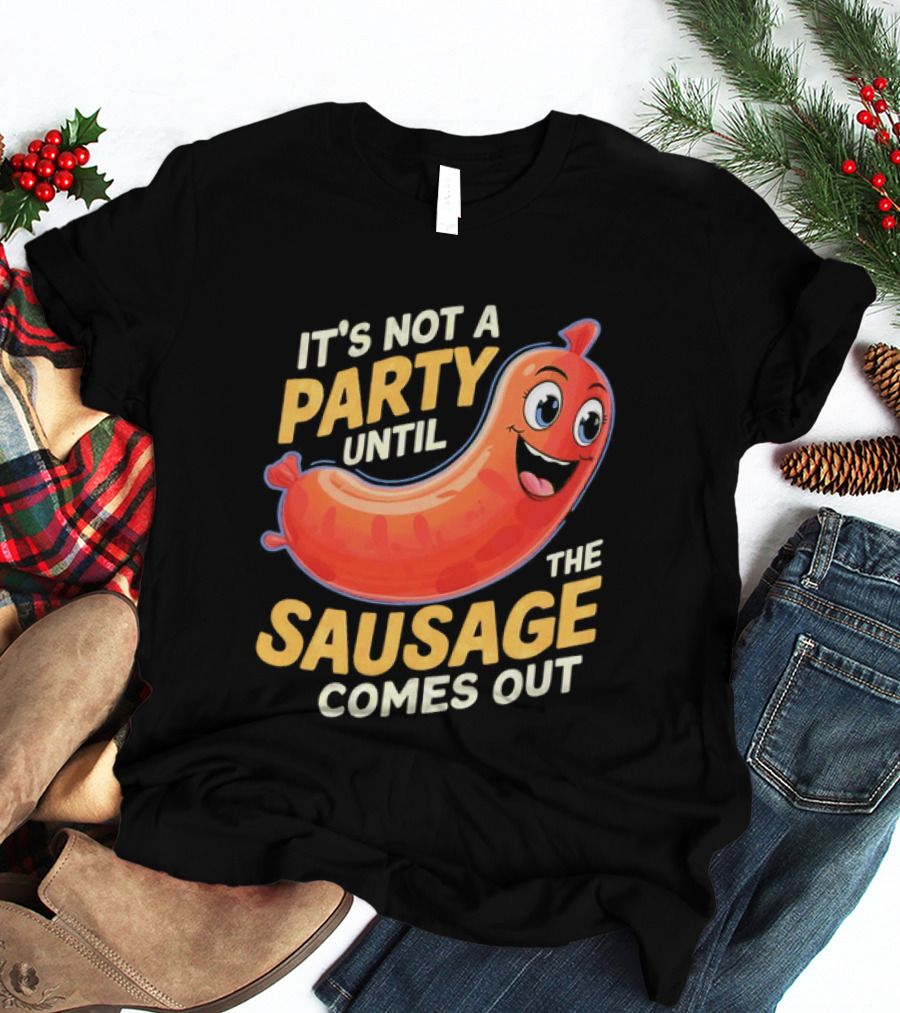 It's Not A Party Until The Sausage Comes Out Fun Smiling Sausage T-Shirt