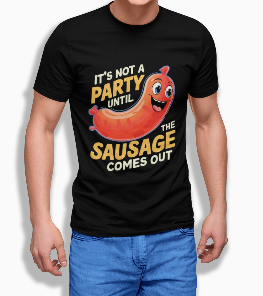 It's Not A Party Until The Sausage Comes Out Fun Smiling Sausage T-Shirt