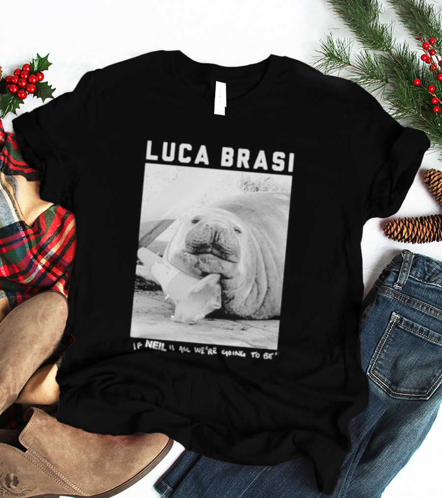 Luca Brasi If Neil Is All We're Going To Be Funny Seal Image T-Shirt