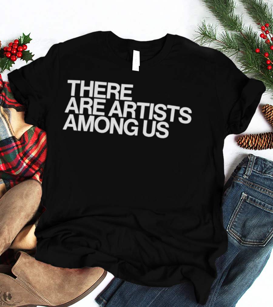 There Are Artists Among Us Artistic Motivation T-Shirt
