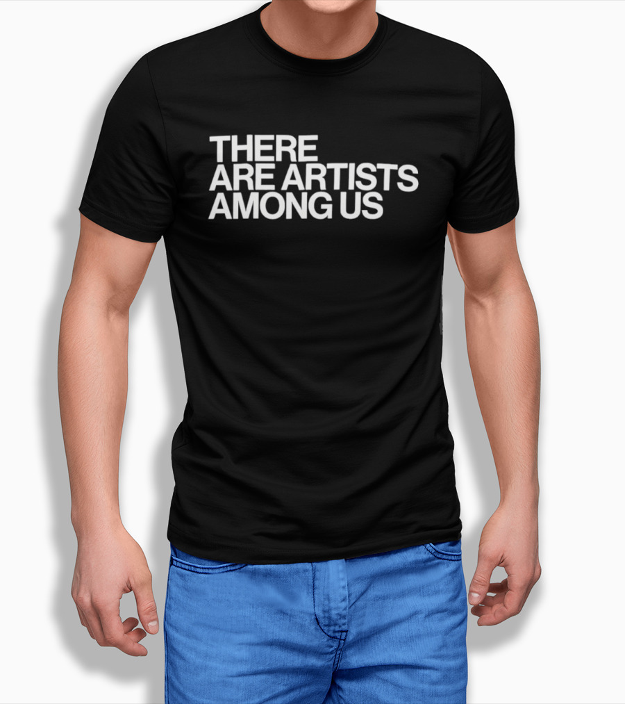 There Are Artists Among Us Artistic Motivation T-Shirt