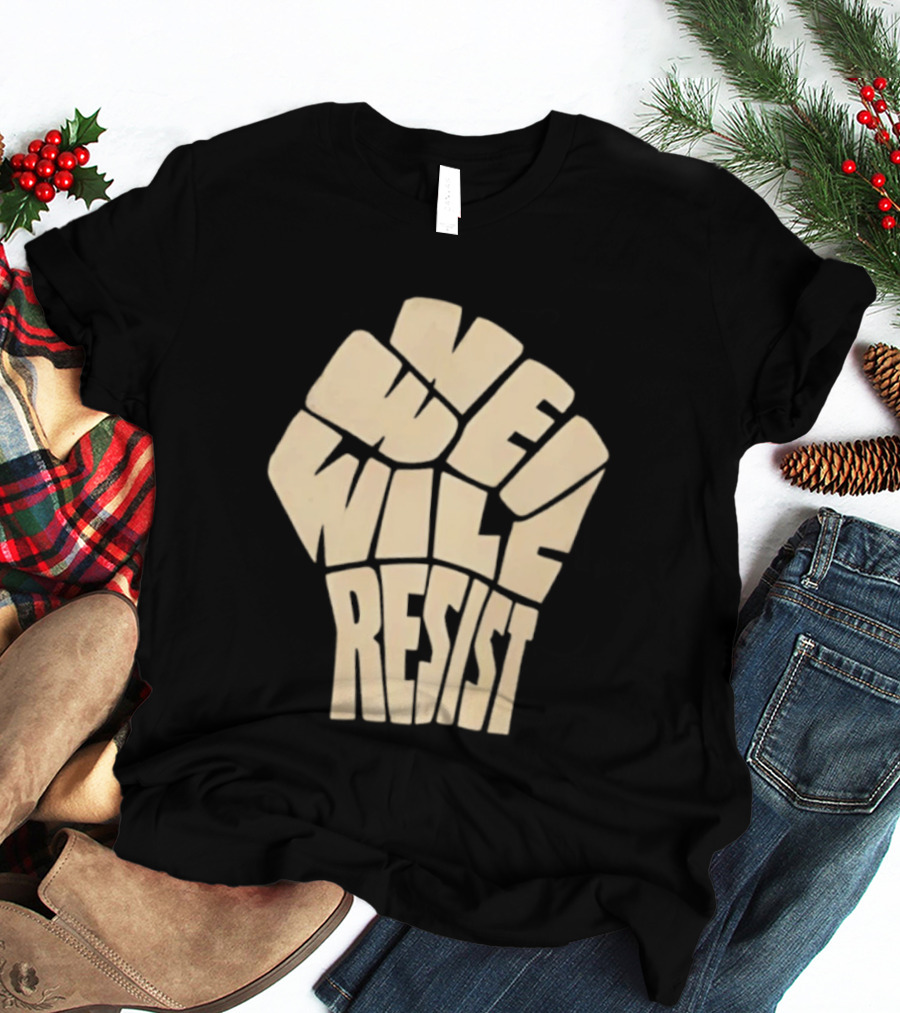 We Will Resist Activism Protest Fist T-Shirt