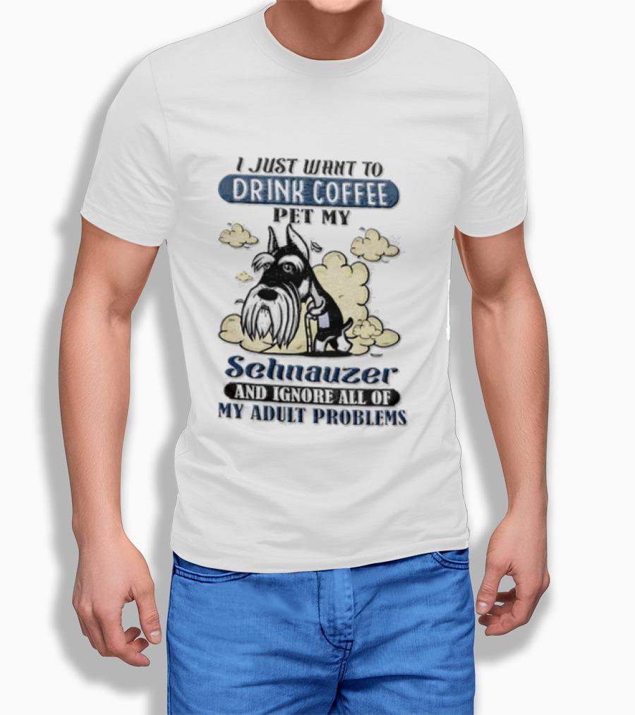 I Just Want To Drink Coffee Be My Schnauzer And Ignore All Of My Adult Problems T-Shirt