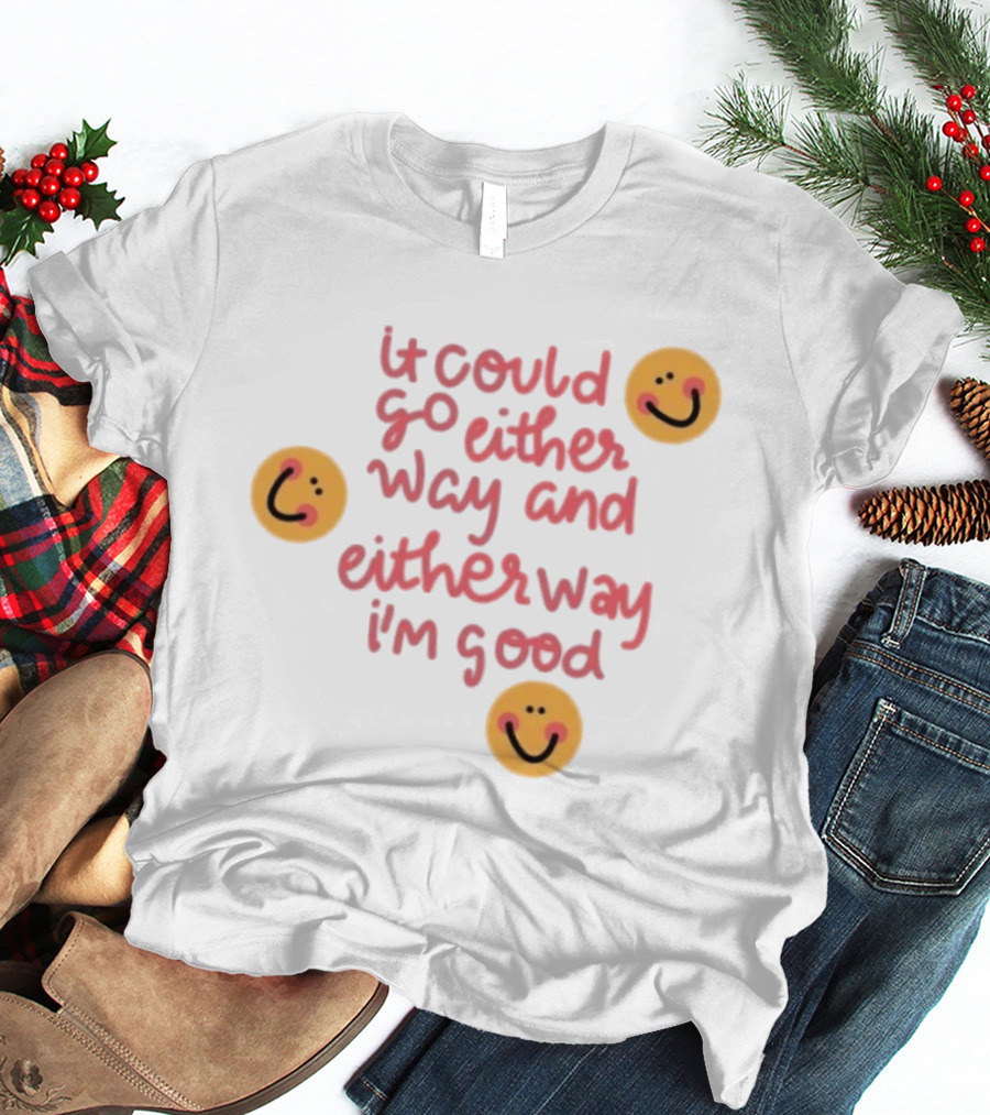 It Could Go Either Way And Either Way I'm Good Smiley Face Positivity T-Shirt