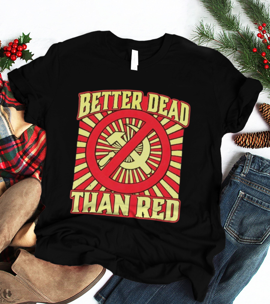 Better Dead Than Red Anti Communist Hammer And Sickle T-Shirt