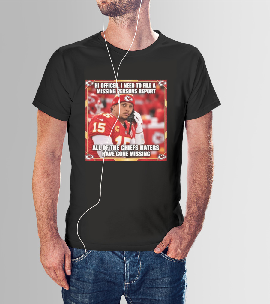 Hi Officer I Need To File A Missing Persons Report All Of The Chiefs Haters Have Gone Missing Kansas City Football T-Shirt