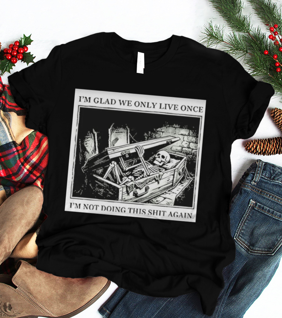I'm Glad We Only Live Once Skeleton In Coffin I'm Not Doing This Again T-Shirt