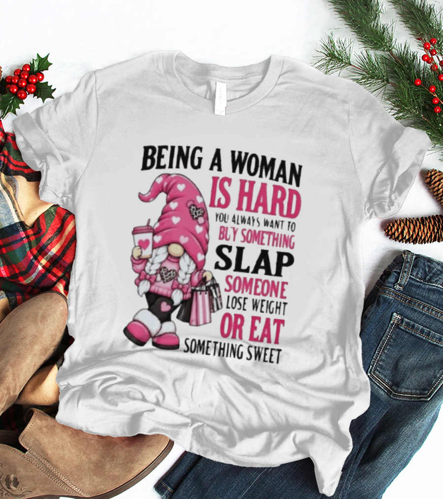 Being A Woman Is Hard Buy Something Slap Someone Lose Weight Or Eat Something Sweet Gnome T-Shirt