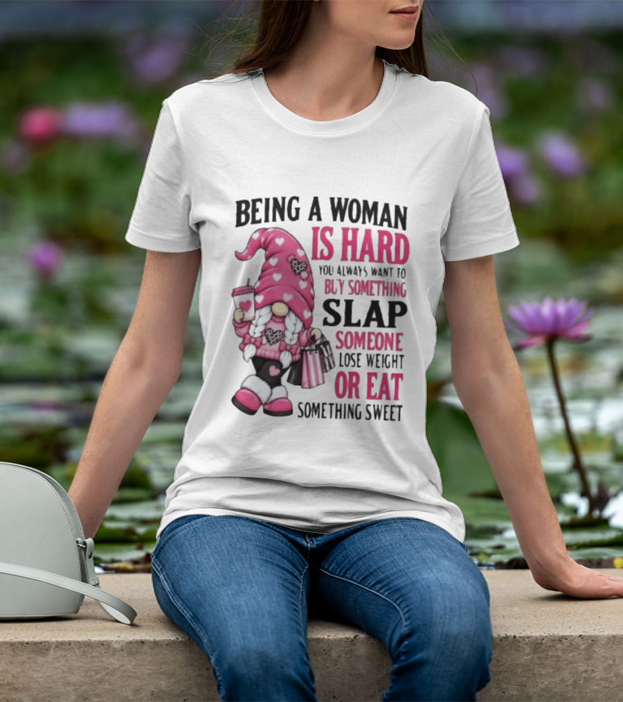 Being A Woman Is Hard Buy Something Slap Someone Lose Weight Or Eat Something Sweet Gnome T-Shirt