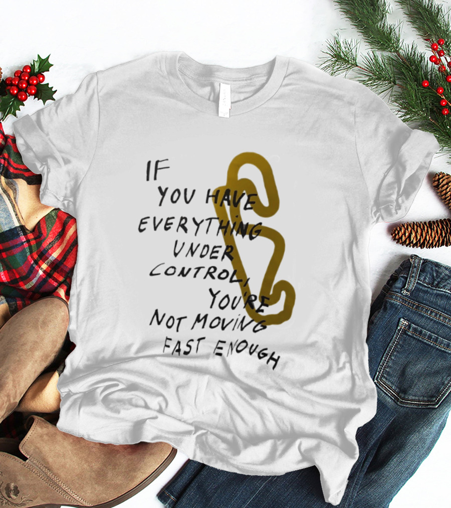 If You Have Everything Under Control You're Not Moving Fast Enough Racing Motivation T-Shirt