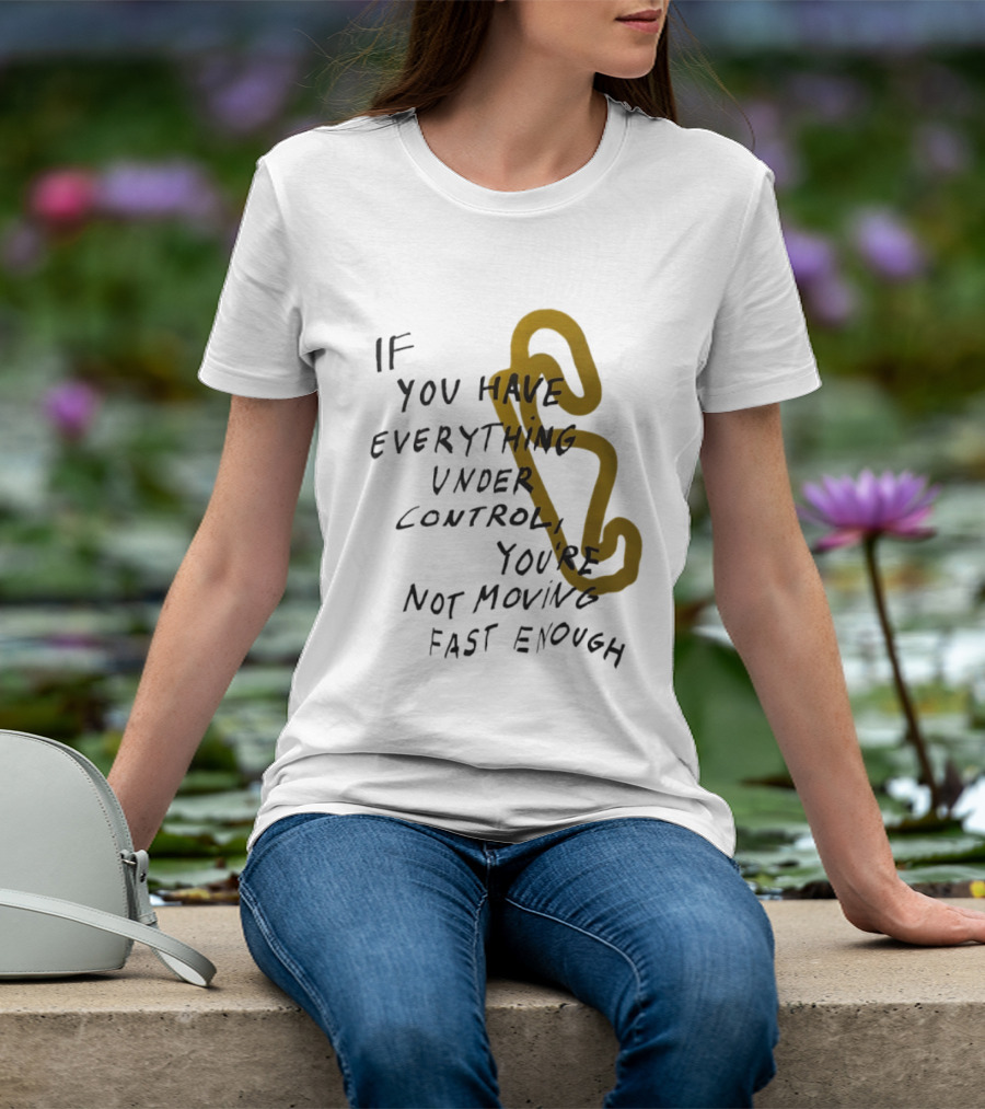 If You Have Everything Under Control You're Not Moving Fast Enough Racing Motivation T-Shirt