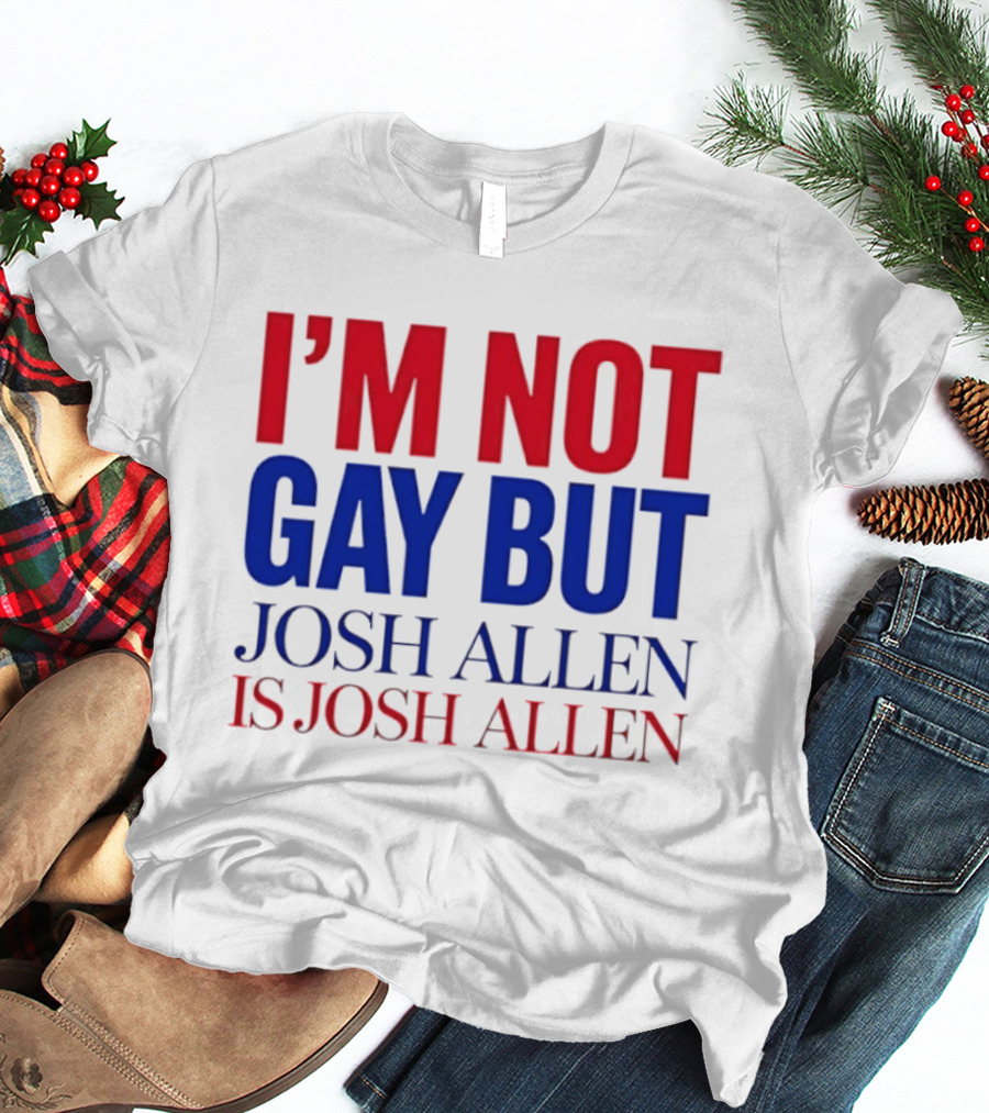 I'm Not Gay But Josh Allen Is Josh Allen T-Shirt
