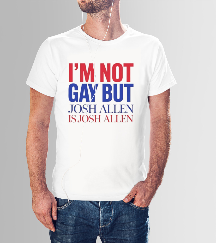 I'm Not Gay But Josh Allen Is Josh Allen T-Shirt